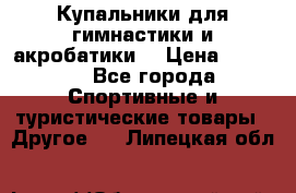 Купальники для гимнастики и акробатики  › Цена ­ 1 500 - Все города Спортивные и туристические товары » Другое   . Липецкая обл.